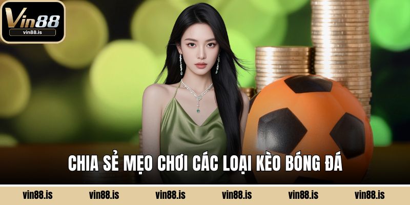 Các Loại Kèo Bóng Đá Phổ Biến Và Cách Đọc Chuẩn 3 Chia sẻ mẹo chơi các loại kèo bóng đá