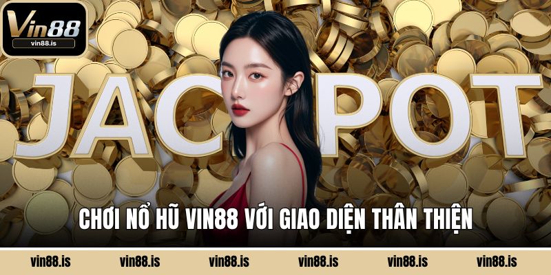 Chơi nổ hũ Vin88 với giao diện thân thiện