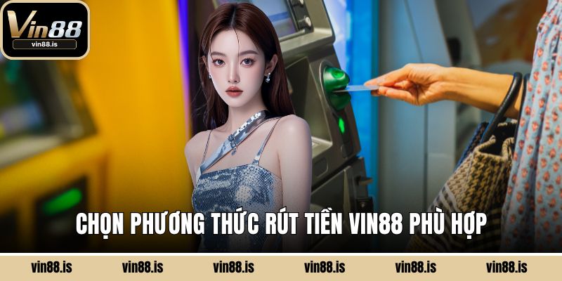 Chọn phương thức rút tiền Vin88 phù hợp