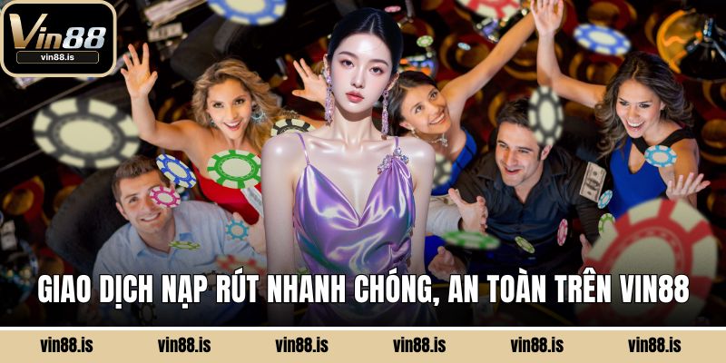 Giao dịch nạp rút nhanh chóng, an toàn trên Vin88