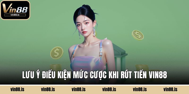 Lưu ý điều kiện mức cược khi rút tiền Vin88