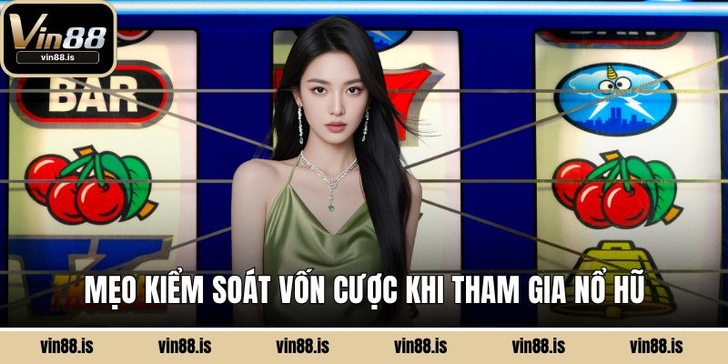 Mẹo kiểm soát vốn cược khi tham gia nổ hũ
