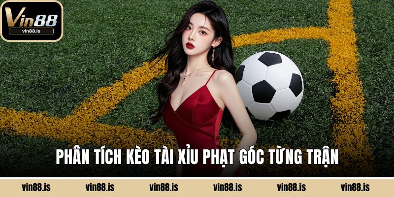 Phân tích kèo tài xỉu phạt góc từng trận