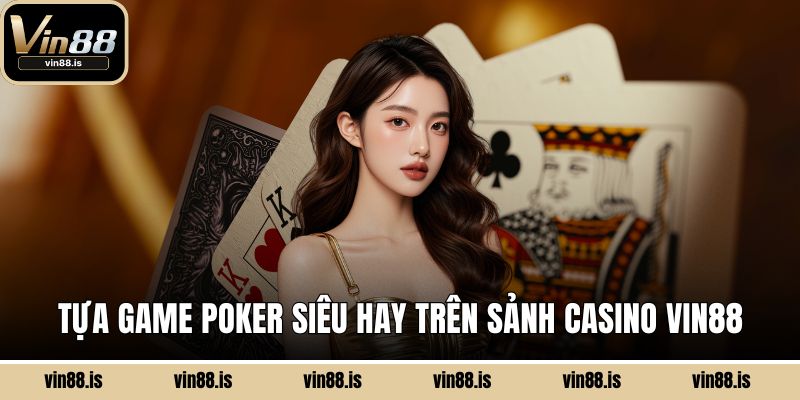 Tựa game Poker siêu hay trên sảnh Casino Vin88
