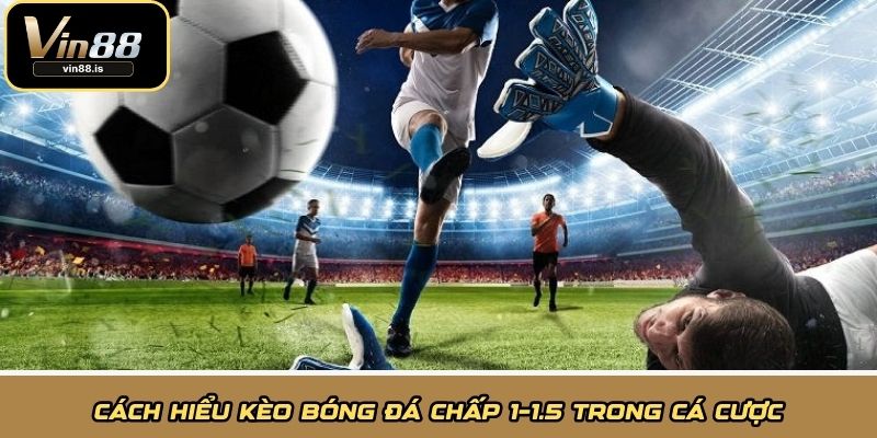 Cách hiểu kèo bóng đá chấp 1-1.5 trong cá cược